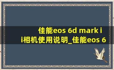 佳能eos 6d mark ii相机使用说明_佳能eos 6d markii参数